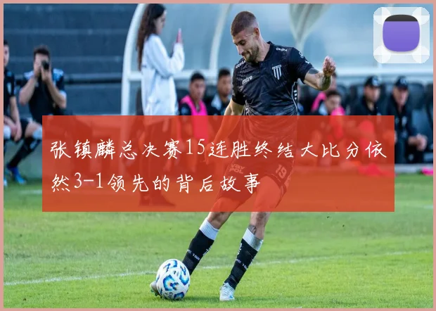 张镇麟总决赛15连胜终结大比分依然3-1领先的背后故事