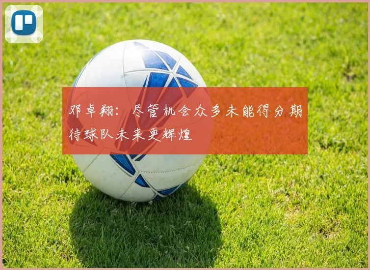 邓卓翔：尽管机会众多未能得分期待球队未来更辉煌