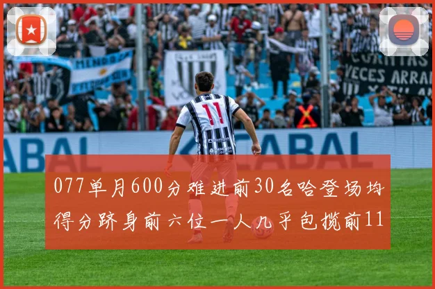077单月600分难进前30名哈登场均得分跻身前六位一人几乎包揽前11名