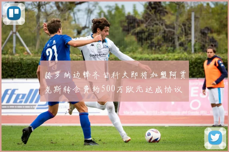 赫罗纳边锋齐甘科夫即将加盟阿贾克斯转会费约500万欧元达成协议