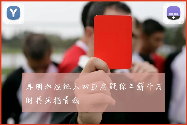 库明加经纪人回应质疑称年薪千万时再来指责我