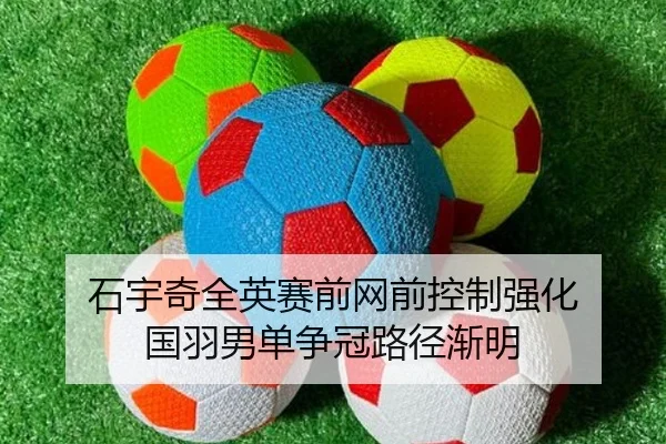 石宇奇全英赛前网前控制强化 国羽男单争冠路径渐明