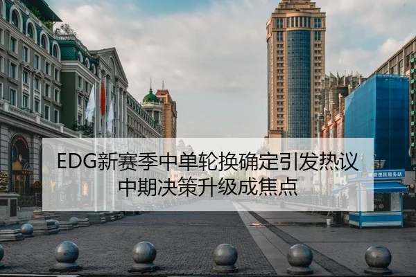 EDG新赛季中单轮换确定引发热议 中期决策升级成焦点